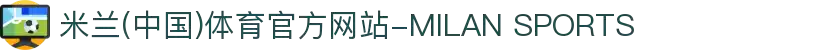米兰(中国)体育官方网站-MILAN SPORTS
