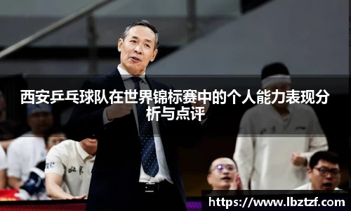 西安乒乓球队在世界锦标赛中的个人能力表现分析与点评