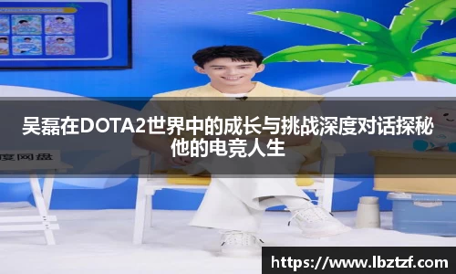 吴磊在DOTA2世界中的成长与挑战深度对话探秘他的电竞人生