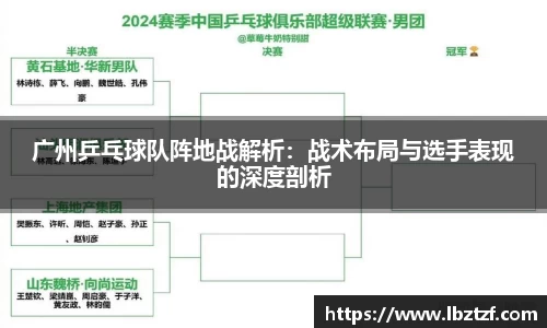 广州乒乓球队阵地战解析：战术布局与选手表现的深度剖析