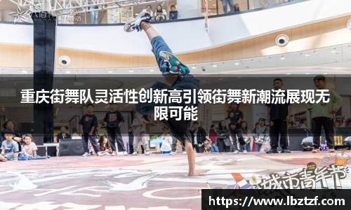 重庆街舞队灵活性创新高引领街舞新潮流展现无限可能