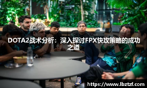 DOTA2战术分析：深入探讨FPX快攻策略的成功之道