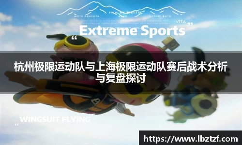 杭州极限运动队与上海极限运动队赛后战术分析与复盘探讨