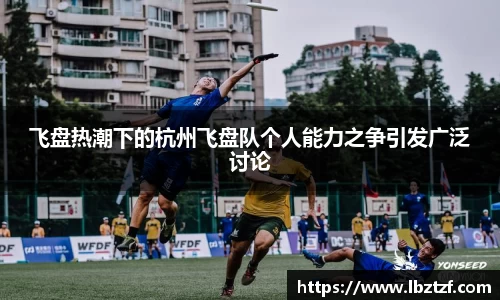飞盘热潮下的杭州飞盘队个人能力之争引发广泛讨论
