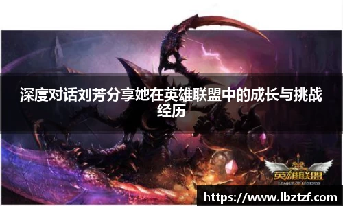 深度对话刘芳分享她在英雄联盟中的成长与挑战经历