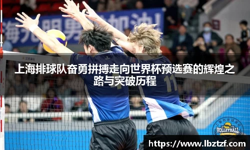 上海排球队奋勇拼搏走向世界杯预选赛的辉煌之路与突破历程