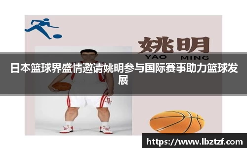 日本篮球界盛情邀请姚明参与国际赛事助力篮球发展