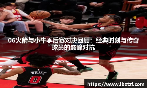 06火箭与小牛季后赛对决回顾：经典时刻与传奇球员的巅峰对抗