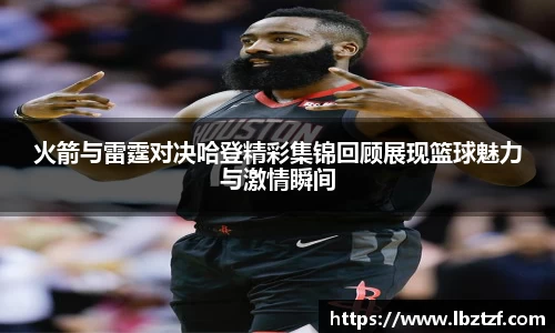 火箭与雷霆对决哈登精彩集锦回顾展现篮球魅力与激情瞬间