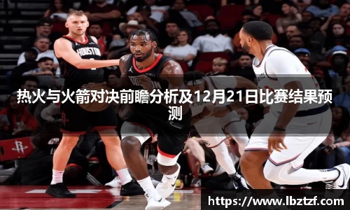 热火与火箭对决前瞻分析及12月21日比赛结果预测